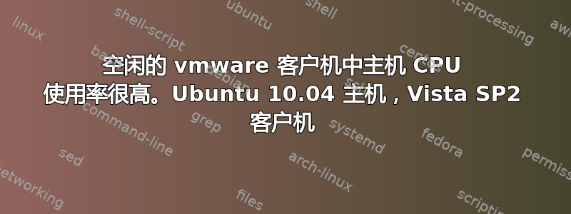 空闲的 vmware 客户机中主机 CPU 使用率很高。Ubuntu 10.04 主机，Vista SP2 客户机