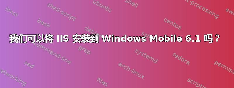 我们可以将 IIS 安装到 Windows Mobile 6.1 吗？