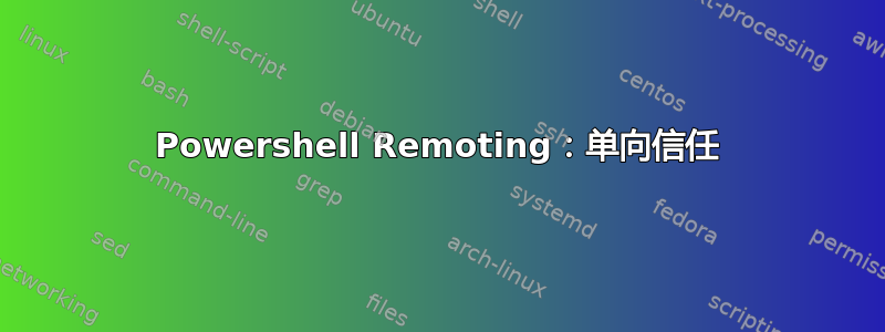 Powershell Remoting：单向信任