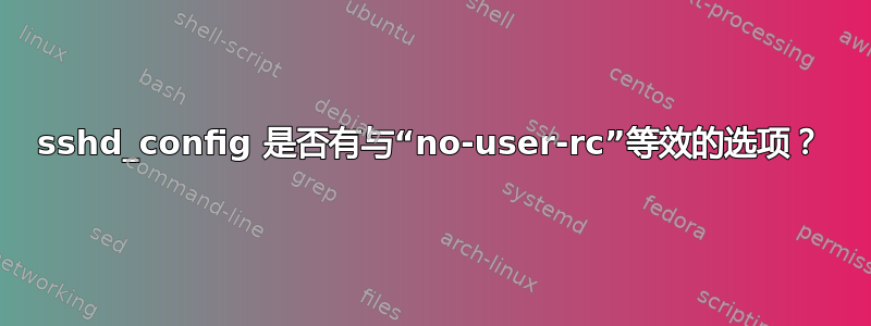 sshd_config 是否有与“no-user-rc”等效的选项？