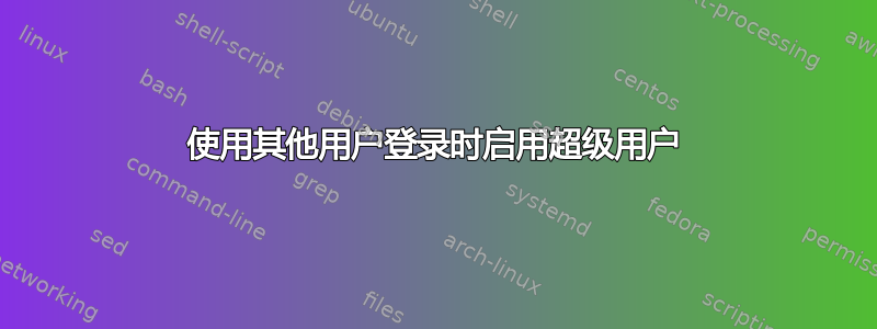 使用其他用户登录时启用超级用户