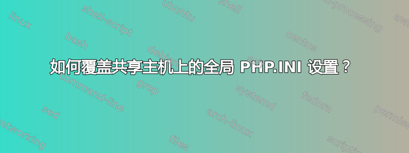 如何覆盖共享主机上的全局 PHP.INI 设置？