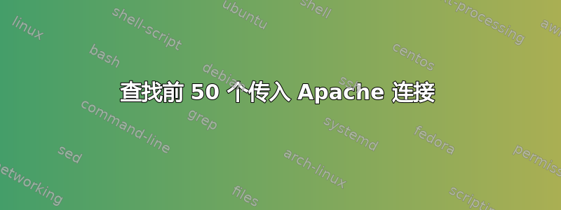 查找前 50 个传入 Apache 连接