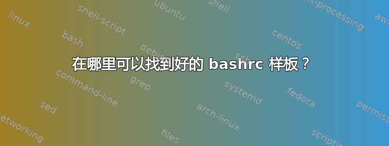 在哪里可以找到好的 bashrc 样板？