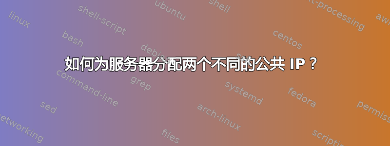 如何为服务器分配两个不同的公共 IP？