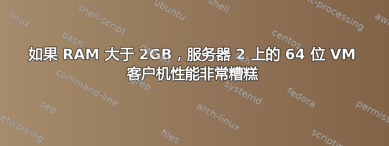 如果 RAM 大于 2GB，服务器 2 上的 64 位 VM 客户机性能非常糟糕