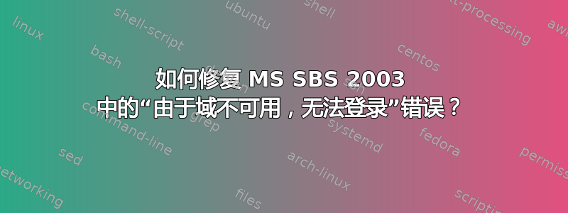 如何修复 MS SBS 2003 中的“由于域不可用，无法登录”错误？