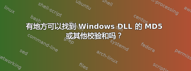 有地方可以找到 Windows DLL 的 MD5 或其他校验和吗？