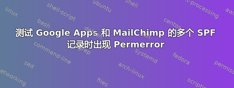 测试 Google Apps 和 MailChimp 的多个 SPF 记录时出现 Permerror