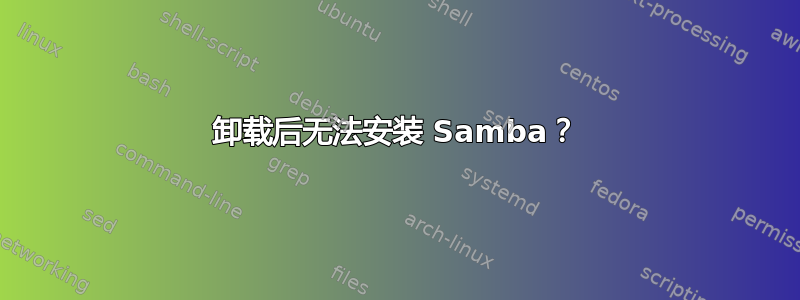 卸载后无法安装 Samba？