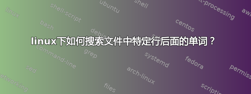 linux下如何搜索文件中特定行后面的单词？