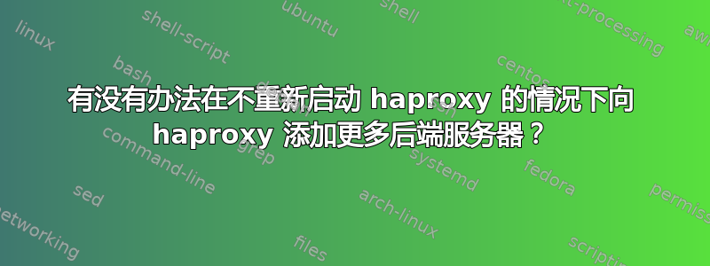 有没有办法在不重新启动 haproxy 的情况下向 haproxy 添加更多后端服务器？