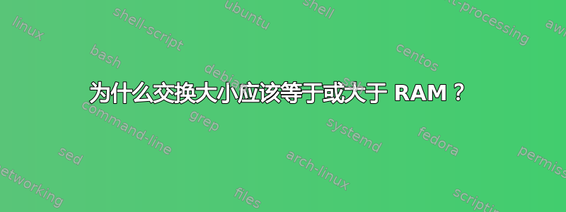 为什么交换大小应该等于或大于 RAM？