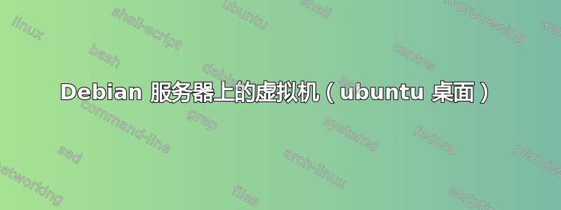 Debian 服务器上的虚拟机（ubuntu 桌面）