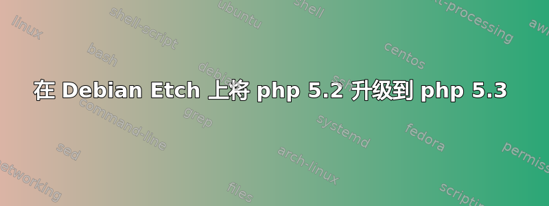 在 Debian Etch 上将 php 5.2 升级到 php 5.3