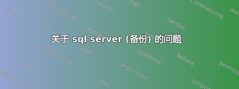 关于 sql server (备份) 的问题 