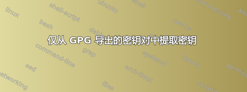 仅从 GPG 导出的密钥对中提取密钥