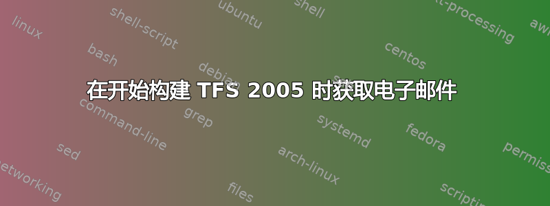 在开始构建 TFS 2005 时获取电子邮件