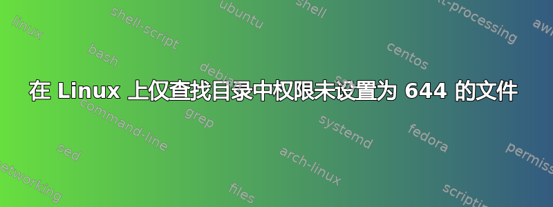 在 Linux 上仅查找目录中权限未设置为 644 的文件