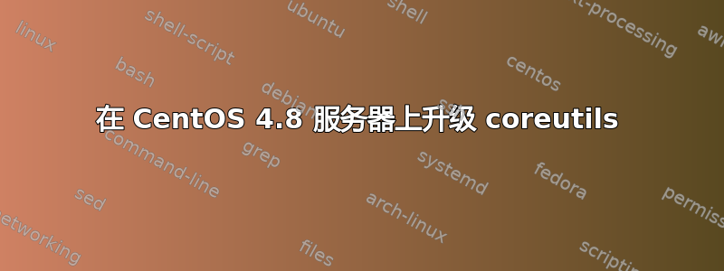 在 CentOS 4.8 服务器上升级 coreutils