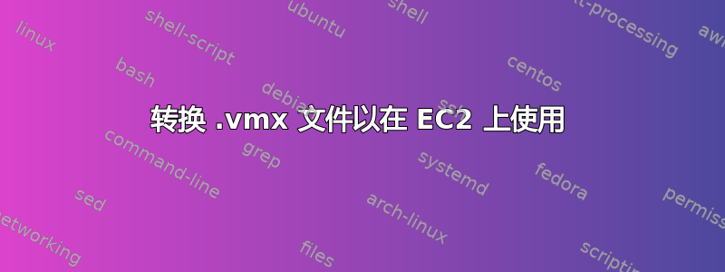 转换 .vmx 文件以在 EC2 上使用