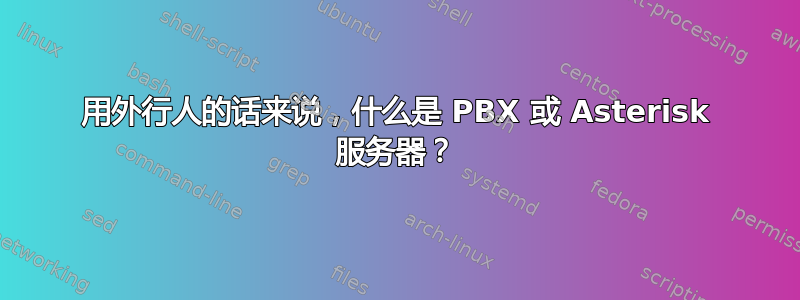 用外行人的话来说，什么是 PBX 或 Asterisk 服务器？