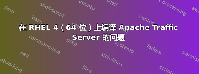 在 RHEL 4（64 位）上编译 Apache Traffic Server 的问题