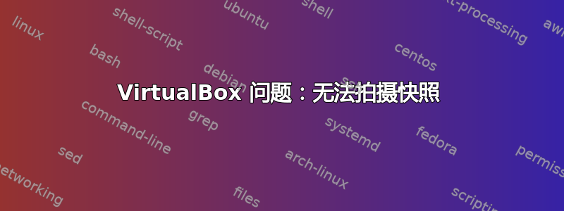 VirtualBox 问题：无法拍摄快照