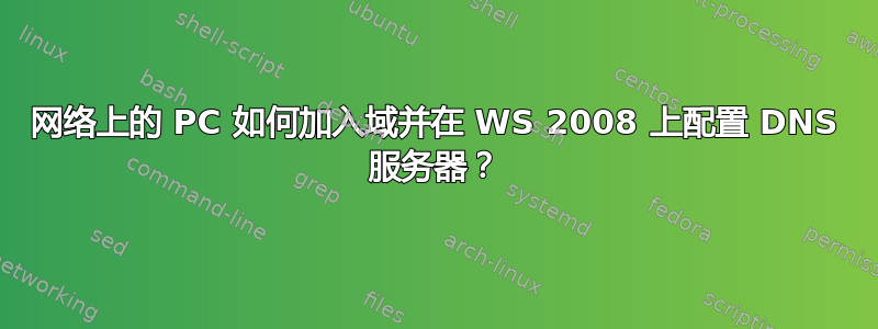 网络上的 PC 如何加入域并在 WS 2008 上配置 DNS 服务器？