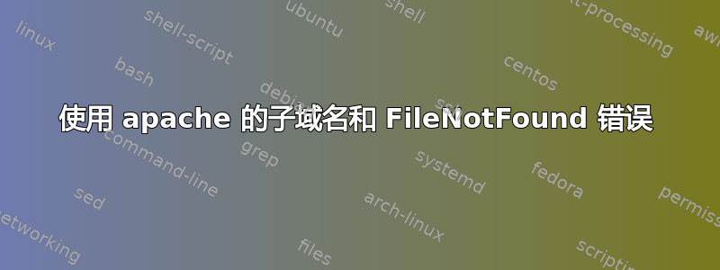 使用 apache 的子域名和 FileNotFound 错误