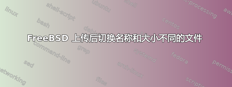 FreeBSD 上传后切换名称和大小不同的文件