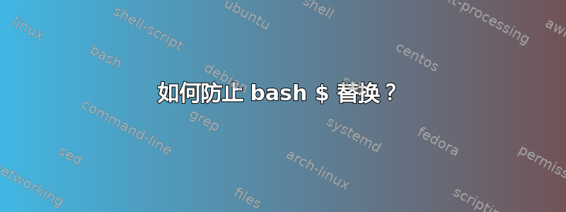 如何防止 bash $ 替换？