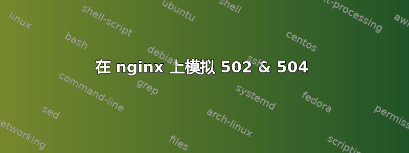 在 nginx 上模拟 502 & 504