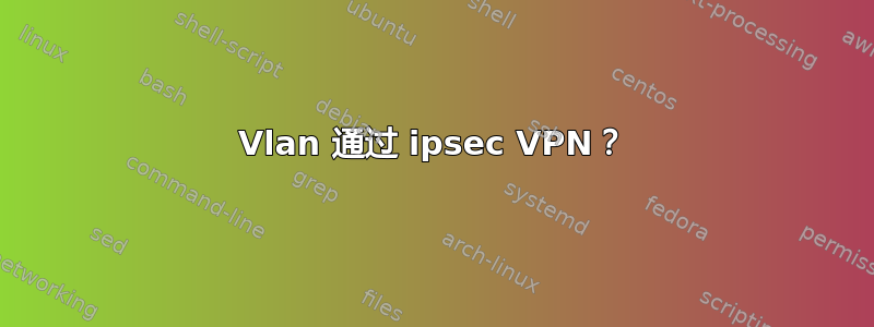 Vlan 通过 ipsec VPN？