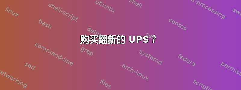 购买翻新的 UPS？