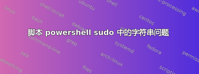 脚本 powershell sudo 中的字符串问题