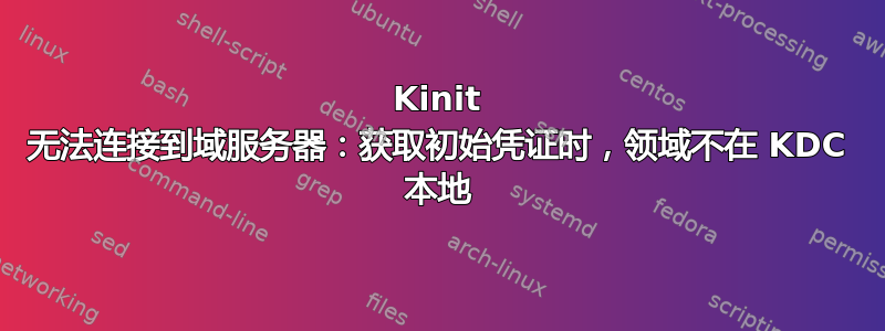 Kinit 无法连接到域服务器：获取初始凭证时，领域不在 KDC 本地