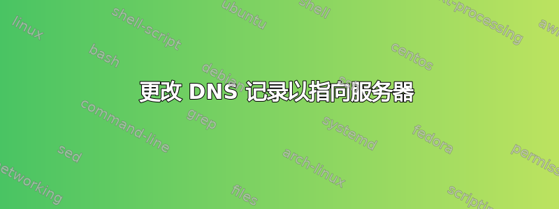 更改 DNS 记录以指向服务器