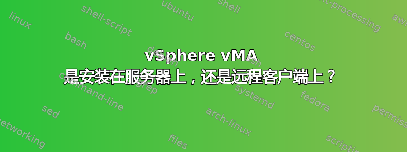 vSphere vMA 是安装在服务器上，还是远程客户端上？