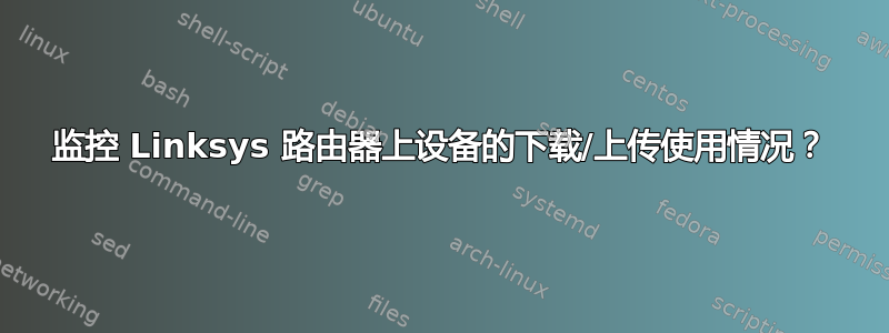 监控 Linksys 路由器上设备的下载/上传使用情况？