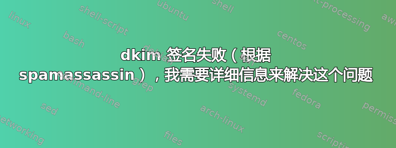 dkim 签名失败（根据 spamassassin），我需要详细信息来解决这个问题