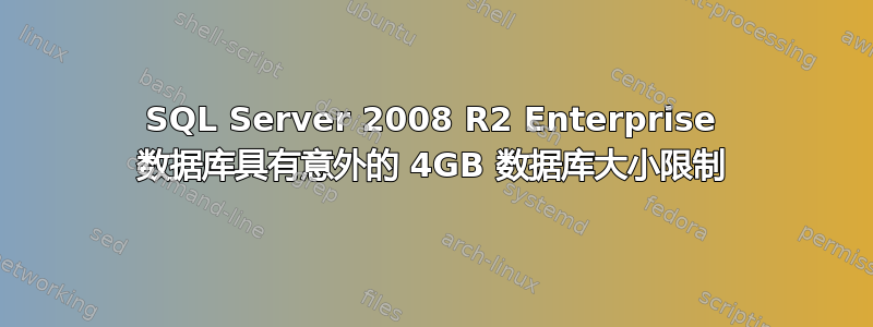 SQL Server 2008 R2 Enterprise 数据库具有意外的 4GB 数据库大小限制