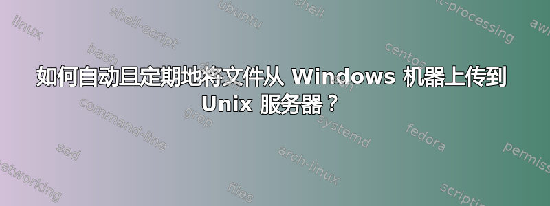 如何自动且定期地将文件从 Windows 机器上传到 Unix 服务器？