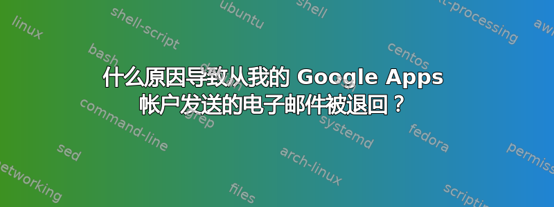 什么原因导致从我的 Google Apps 帐户发送的电子邮件被退回？