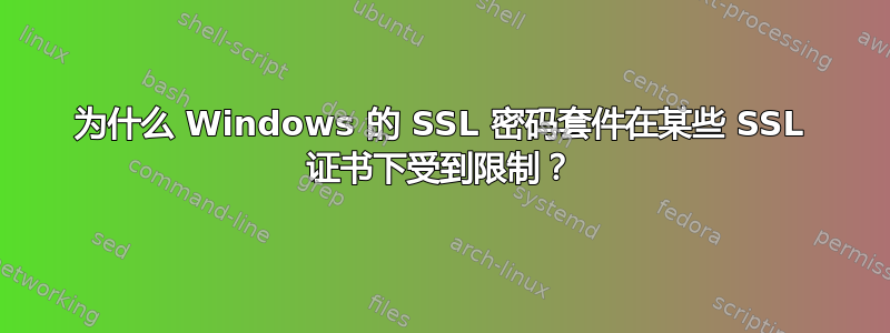 为什么 Windows 的 SSL 密码套件在某些 SSL 证书下受到限制？