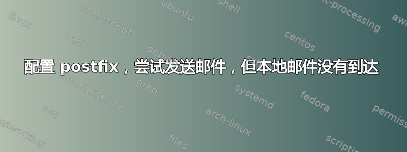 配置 postfix，尝试发送邮件，但本地邮件没有到达