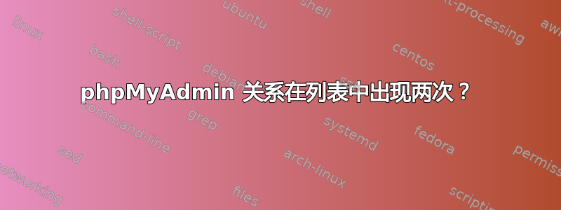 phpMyAdmin 关系在列表中出现两次？