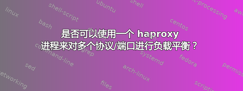 是否可以使用一个 haproxy 进程来对多个协议/端口进行负载平衡？