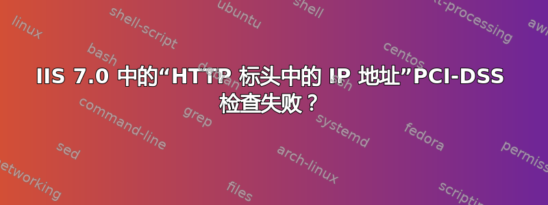 IIS 7.0 中的“HTTP 标头中的 IP 地址”PCI-DSS 检查失败？