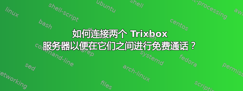 如何连接两个 Trixbox 服务器以便在它们之间进行免费通话？